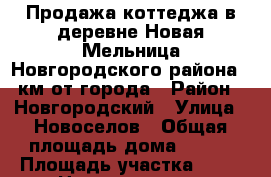 Продажа коттеджа в деревне Новая Мельница Новгородского района 2 км от города › Район ­ Новгородский › Улица ­ Новоселов › Общая площадь дома ­ 143 › Площадь участка ­ 13 › Цена ­ 6 400 000 - Новгородская обл., Новгородский р-н, Новая Мельница д. Недвижимость » Дома, коттеджи, дачи продажа   